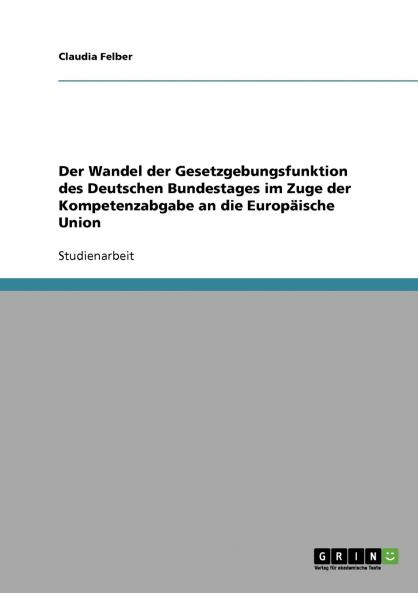 Der Wandel der Gesetzgebungsfunktion des Deutschen Bundestages im Zuge der Kompetenzabgabe an die Europäische Union