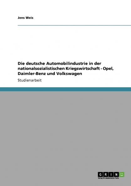 Die deutsche Automobilindustrie in der nationalsozialistischen Kriegswirtschaft - Opel Daimler-Benz und Volkswagen