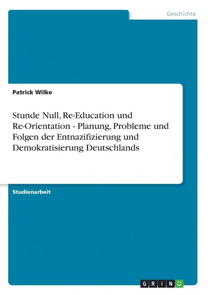 Stunde Null Re-Education und Re-Orientation - Planung Probleme und Folgen der Entnazifizierung und Demokratisierung Deutschlands