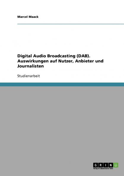 Digital Audio Broadcasting (DAB). Auswirkungen auf Nutzer Anbieter und Journalisten