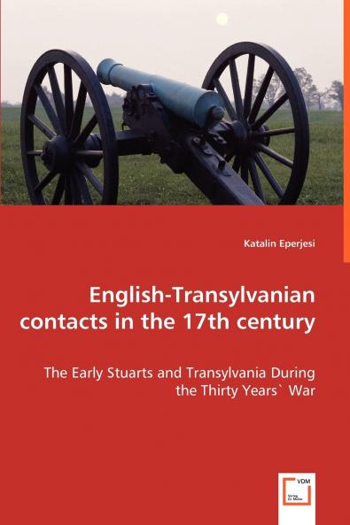 English-Transylvanian contacts in the 17th century  - The Early Stuarts and Transylvania During the Thirty Years` War