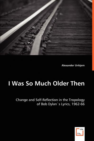 I Was So Much Older Then - Change and Self-Reflection in the Tropology of Bob Dylan's Lyrics 1962-66