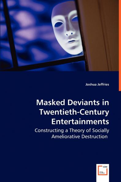 Masked Deviants in Twentieth-Century Entertainments - Constructing a Theory of Socially Ameliorative Destruction