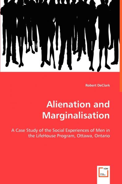 Alienation and Marginalisation - A Case Study of the Social Experiences of Men in the LifeHouse Program Ottawa Ontario