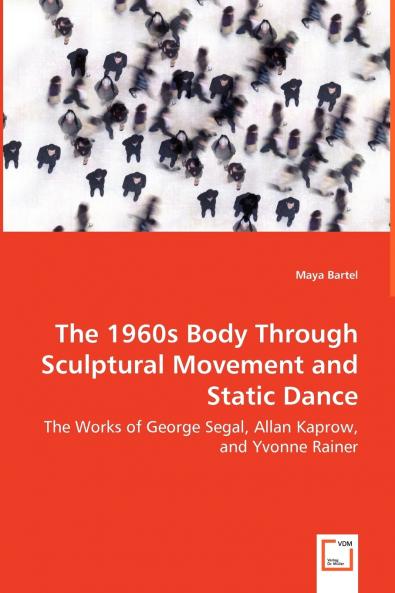 The 1960s Body Through Sculptural Movement and Static Dance - The Works of George Segal Allan Kaprow and Yvonne Rainer
