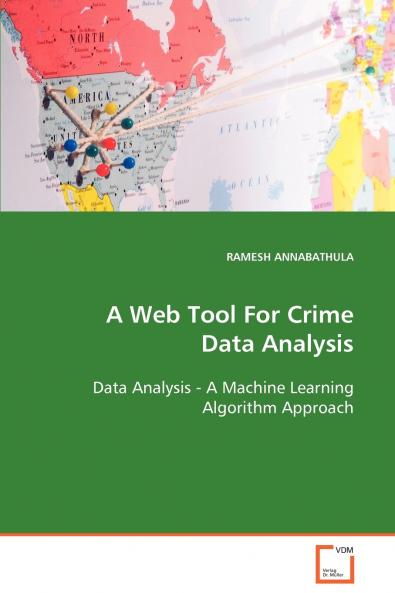 A Web Tool For Crime Data Analysis  Data Analysis - A Machine Learning Algorithm Approach