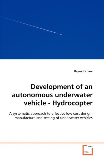 Development of an autonomous underwater vehicle - Hydrocopter  - A systematic approach to effective low cost design manufacture and testing of underwater vehicles