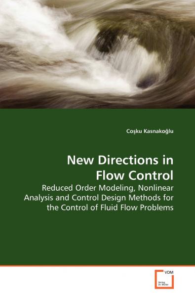 New Directions in Flow Control - Reduced Order Modeling Nonlinear Analysis and Control Design Methods for the Control of Fluid Flow Problems