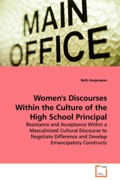 Women's Discourses Within the Culture of the High School Principal - Resistance and Acceptance Within a Masculinized Cultural Discourse to Negotiate Difference and Develop Emancipatory Constructs