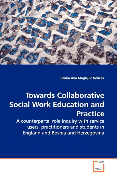 Towards Collaborative Social Work Education and Practice - A counterpartal role inquiry with service users practitioners and students in England and Bosnia and Herzegovina