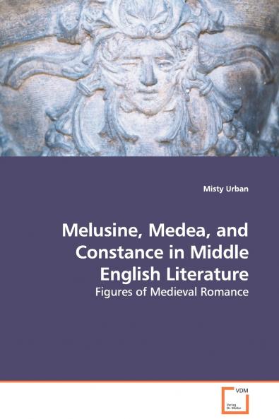 Melusine Medea and Constance in Middle English Literature - Figures of Medieval Romance