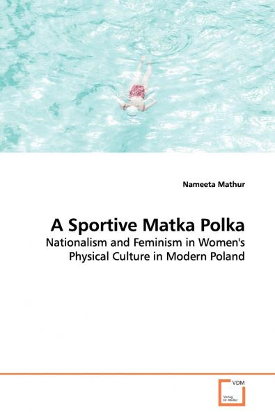 A Sportive Matka Polka - Nationalism and Feminism in Women's Physical Culture in Modern Poland