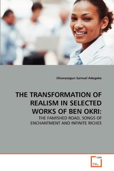 THE TRANSFORMATION OF REALISM IN SELECTED WORKS OF BEN OKRI