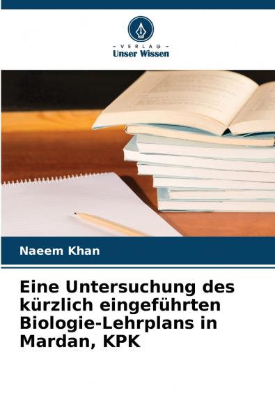 Eine Untersuchung des kürzlich eingeführten Biologie-Lehrplans in Mardan KPK