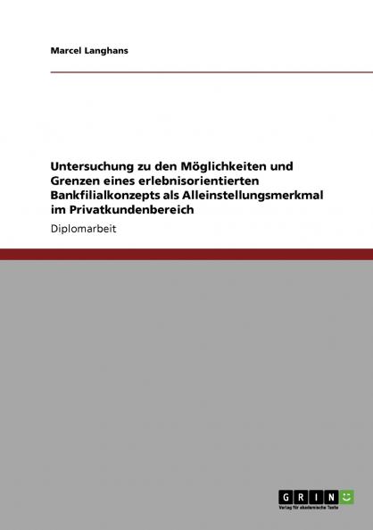 Untersuchung zu den Möglichkeiten und Grenzen eines erlebnisorientierten Bankfilialkonzepts als Alleinstellungsmerkmal im Privatkundenbereich