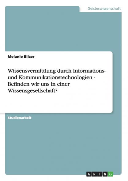 Wissensvermittlung durch Informations- und Kommunikationstechnologien  -  Befinden wir uns in einer Wissensgesellschaft?