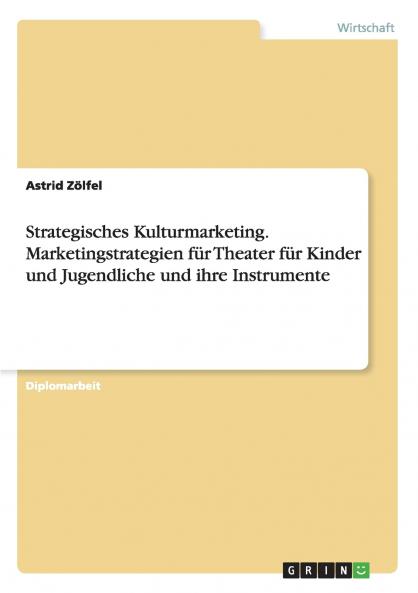 Strategisches Kulturmarketing. Marketingstrategien für Theater für Kinder und Jugendliche und ihre Instrumente (German Edition)
