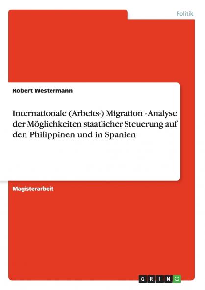 Internationale (Arbeits-) Migration - Analyse der Möglichkeiten staatlicher Steuerung auf den Philippinen und in Spanien
