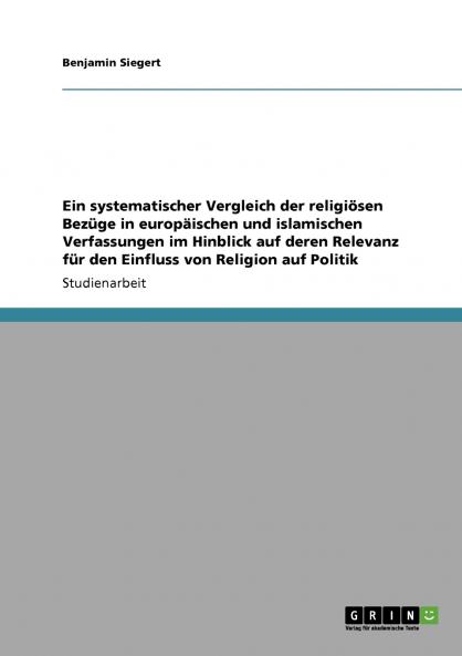 Ein systematischer Vergleich der religiösen Bezüge in europäischen und islamischen Verfassungen im Hinblick auf deren Relevanz für den Einfluss von Religion auf Politik