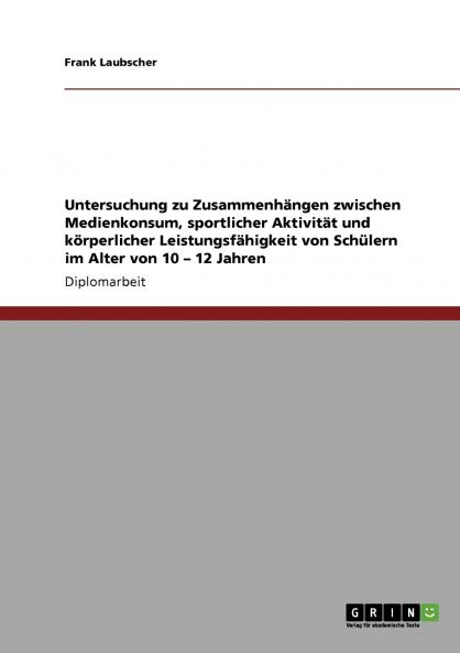 Untersuchung zu Zusammenhängen zwischen Medienkonsum sportlicher Aktivität und körperlicher Leistungsfähigkeit von Schülern im Alter von 10 - 12 Jahren