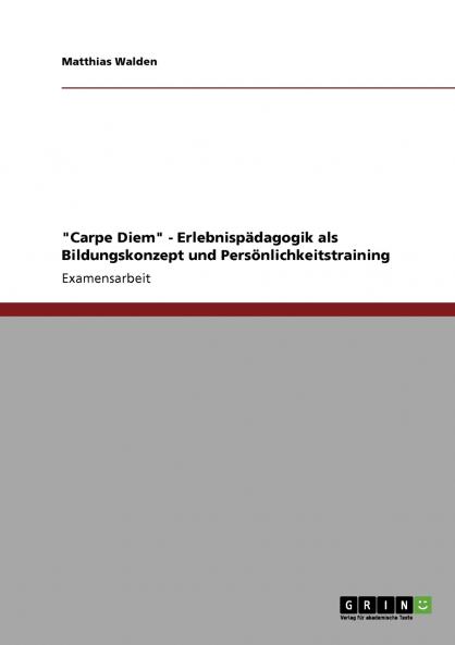 Carpe Diem - Erlebnispädagogik als Bildungskonzept und Persönlichkeitstraining