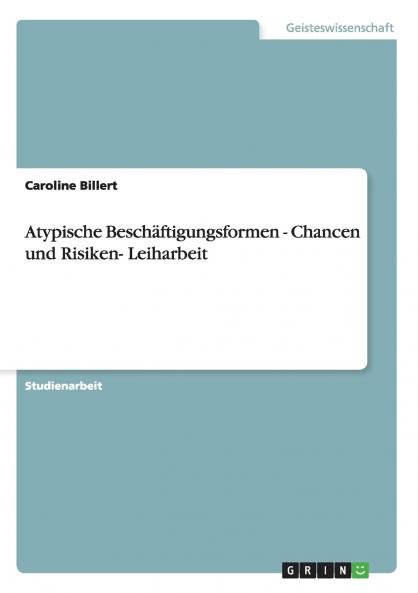 Atypische Beschäftigungsformen - Chancen und Risiken- Leiharbeit