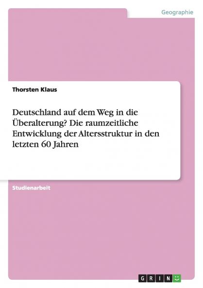 Deutschland auf dem Weg in die Überalterung? Die raumzeitliche Entwicklung der Altersstruktur in den letzten 60 Jahren