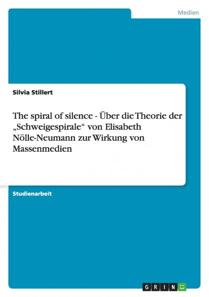 The spiral of silence - Über die Theorie der „Schweigespirale von Elisabeth Nölle-Neumann zur Wirkung von Massenmedien