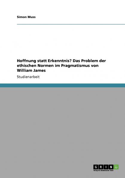 Hoffnung statt Erkenntnis? Das Problem der ethischen Normen im Pragmatismus von William James