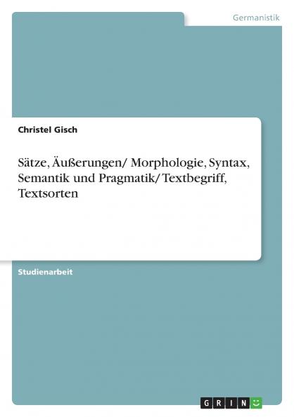 Sätze Äußerungen/ Morphologie Syntax Semantik und Pragmatik/ Textbegriff Textsorten