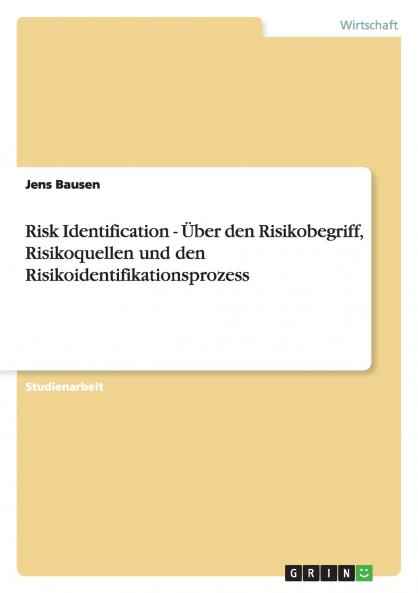 Risk Identification - Über den Risikobegriff Risikoquellen und den Risikoidentifikationsprozess