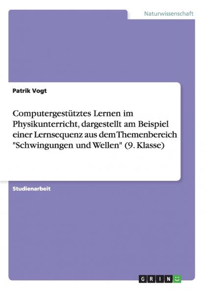 Computergestütztes Lernen im Physikunterricht dargestellt am Beispiel einer Lernsequenz aus dem Themenbereich Schwingungen und Wellen (9. Klasse)
