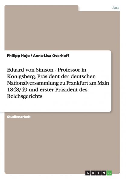Eduard von Simson - Professor in Königsberg Präsident der deutschen Nationalversammlung zu Frankfurt am Main 1848/49 und erster Präsident des Reichsgerichts