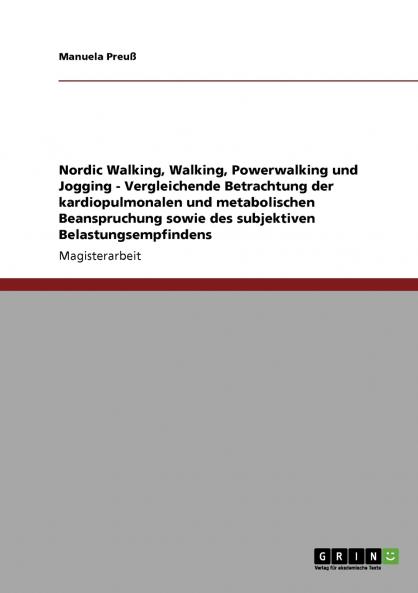 Nordic Walking Walking Powerwalking und Jogging - Vergleichende Betrachtung der kardiopulmonalen und metabolischen Beanspruchung sowie des subjektiven Belastungsempfindens