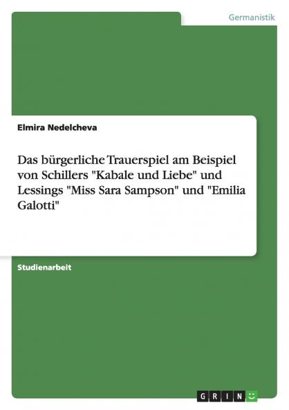 Das bürgerliche Trauerspiel am Beispiel von Schillers Kabale und Liebe und Lessings Miss Sara Sampson und Emilia Galotti