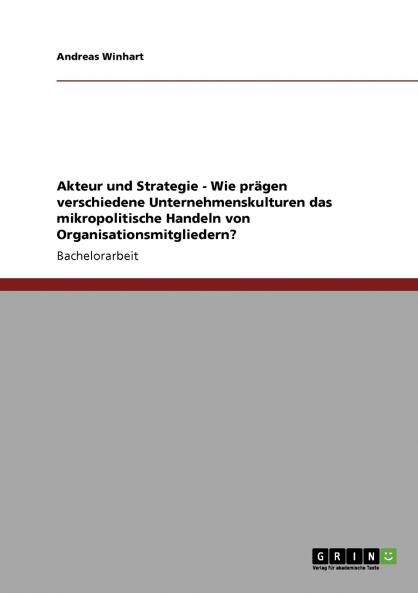 Akteur und Strategie - Wie prägen verschiedene Unternehmenskulturen das mikropolitische Handeln von Organisationsmitgliedern?