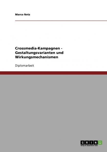 Crossmedia-Kampagnen. Gestaltungsvarianten und Wirkungsmechanismen