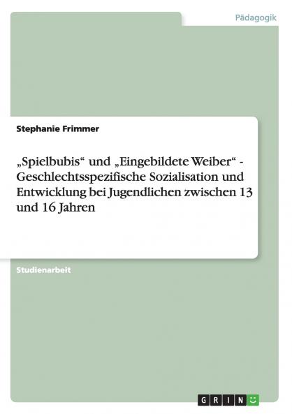 „Spielbubis und „Eingebildete Weiber - Geschlechtsspezifische Sozialisation und Entwicklung bei Jugendlichen zwischen 13 und 16 Jahren
