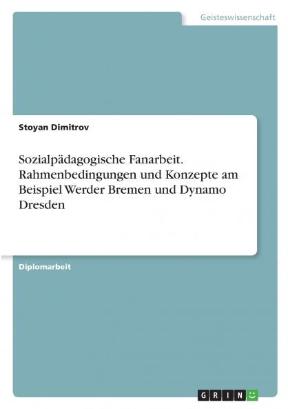 Sozialp��dagogische Fanarbeit. Rahmenbedingungen und Konzepte am Beispiel Werder Bremen und Dynamo Dresden