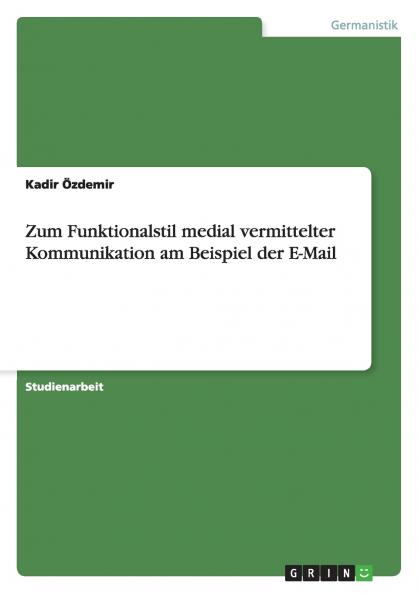 Zum Funktionalstil medial vermittelter Kommunikation am Beispiel der E-Mail