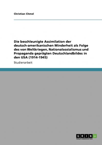Die beschleunigte Assimilation der deutsch-amerikanischen Minderheit als Folge des von Weltkriegen Nationalsozialismus und Propaganda geprägten Deutschlandbildes in den USA (1914-1945)