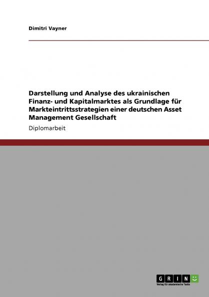 Darstellung und Analyse des ukrainischen Finanz- und Kapitalmarktes als Grundlage für Markteintrittsstrategien einer deutschen Asset Management Gesellschaft