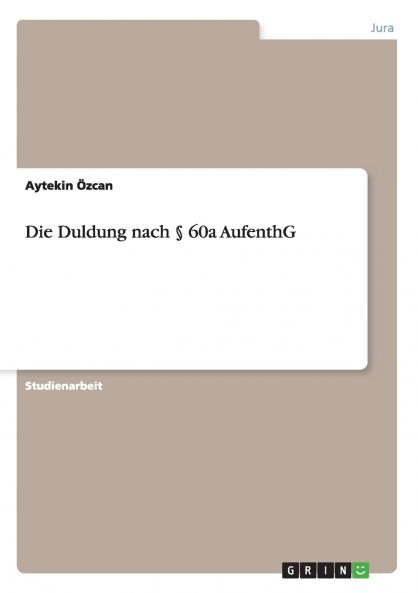 Die Duldung nach § 60a AufenthG