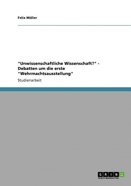 Unwissenschaftliche Wissenschaft? - Debatten um die erste Wehrmachtsausstellung