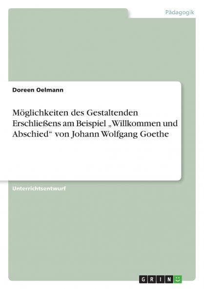 M��glichkeiten des Gestaltenden Erschlie��ens am Beispiel ���Willkommen und Abschied von Johann Wolfgang Goethe