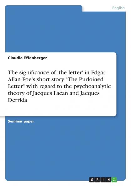 The significance of 'the letter' in Edgar Allan Poe's short story The Purloined Letter with regard to the psychoanalytic theory of Jacques Lacan and Jacques Derrida