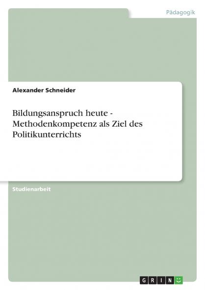 Bildungsanspruch heute - Methodenkompetenz als Ziel des Politikunterrichts