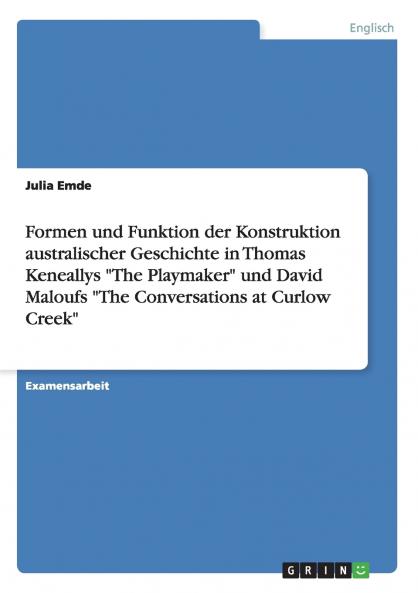 Formen und Funktion der Konstruktion australischer Geschichte in Thomas Keneallys The Playmaker und David Maloufs The Conversations at Curlow Creek