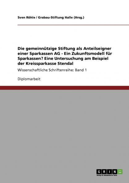 Die gemeinnützige Stiftung als Anteilseigner einer Sparkassen AG - Ein Zukunftsmodell für Sparkassen? Eine Untersuchung am Beispiel der Kreissparkasse ... Schriftenreihe: Band 1 (German Edition)