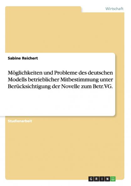 Möglichkeiten und Probleme des deutschen Modells betrieblicher Mitbestimmung unter Berücksichtigung der Novelle zum Betr.VG.